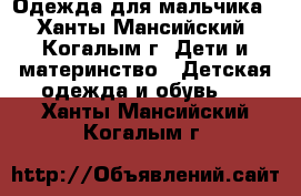 Одежда для мальчика - Ханты-Мансийский, Когалым г. Дети и материнство » Детская одежда и обувь   . Ханты-Мансийский,Когалым г.